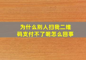 为什么别人扫我二维码支付不了呢怎么回事