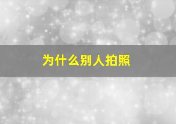 为什么别人拍照