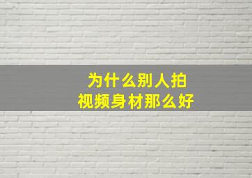 为什么别人拍视频身材那么好