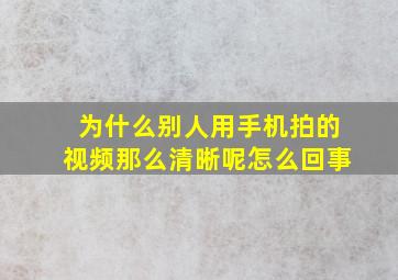 为什么别人用手机拍的视频那么清晰呢怎么回事