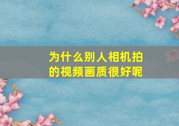 为什么别人相机拍的视频画质很好呢