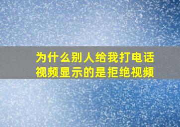 为什么别人给我打电话视频显示的是拒绝视频