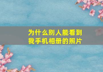 为什么别人能看到我手机相册的照片