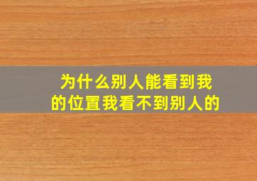 为什么别人能看到我的位置我看不到别人的