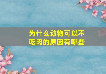 为什么动物可以不吃肉的原因有哪些