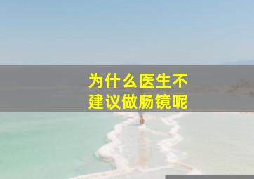 为什么医生不建议做肠镜呢