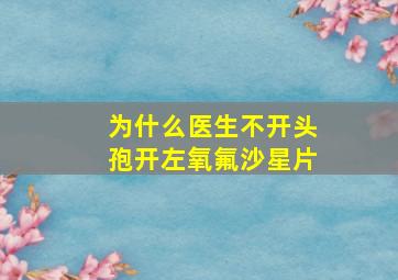 为什么医生不开头孢开左氧氟沙星片