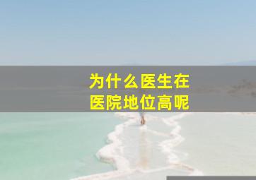 为什么医生在医院地位高呢