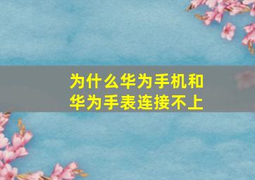 为什么华为手机和华为手表连接不上