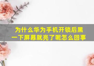 为什么华为手机开锁后黑一下屏幕就亮了呢怎么回事