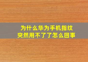 为什么华为手机指纹突然用不了了怎么回事