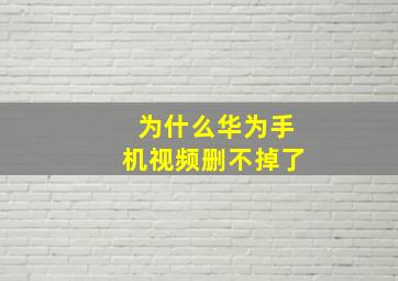 为什么华为手机视频删不掉了