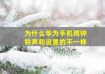 为什么华为手机闹钟铃声和设置的不一样