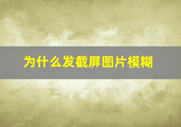 为什么发截屏图片模糊