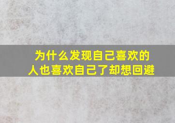 为什么发现自己喜欢的人也喜欢自己了却想回避