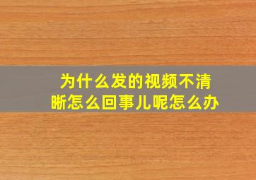 为什么发的视频不清晰怎么回事儿呢怎么办