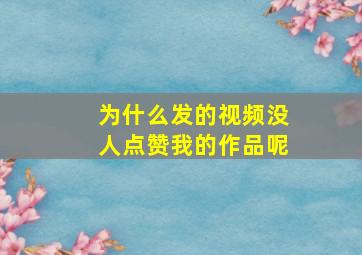 为什么发的视频没人点赞我的作品呢