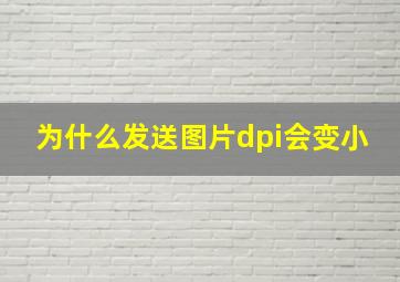 为什么发送图片dpi会变小