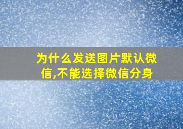 为什么发送图片默认微信,不能选择微信分身