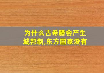 为什么古希腊会产生城邦制,东方国家没有