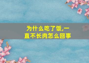 为什么吃了饭,一直不长肉怎么回事