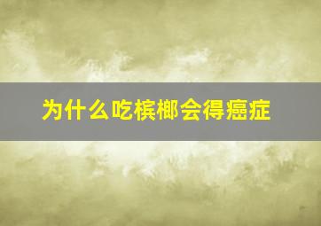 为什么吃槟榔会得癌症