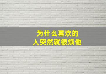 为什么喜欢的人突然就很烦他