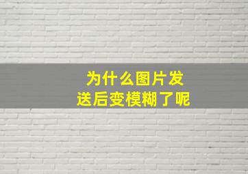 为什么图片发送后变模糊了呢