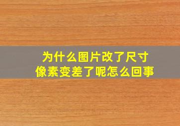 为什么图片改了尺寸像素变差了呢怎么回事