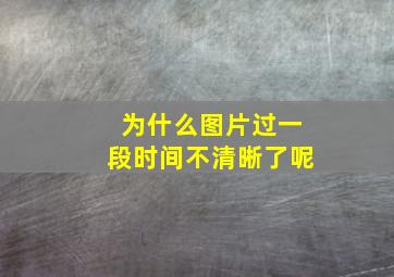 为什么图片过一段时间不清晰了呢