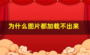 为什么图片都加载不出来