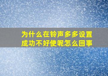 为什么在铃声多多设置成功不好使呢怎么回事