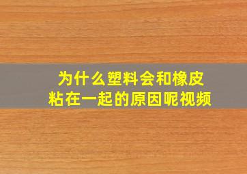 为什么塑料会和橡皮粘在一起的原因呢视频