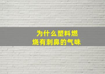 为什么塑料燃烧有刺鼻的气味