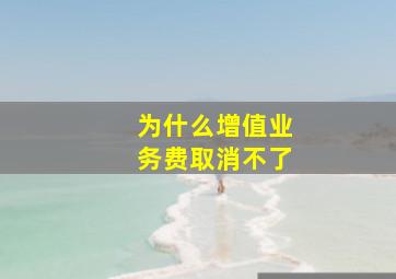 为什么增值业务费取消不了