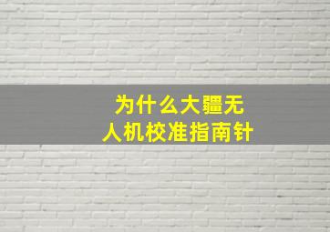 为什么大疆无人机校准指南针