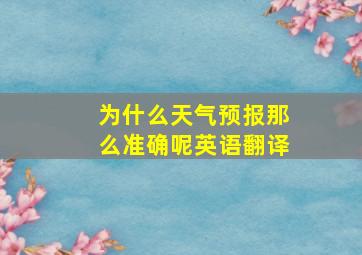 为什么天气预报那么准确呢英语翻译