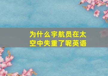 为什么宇航员在太空中失重了呢英语