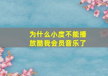 为什么小度不能播放酷我会员音乐了