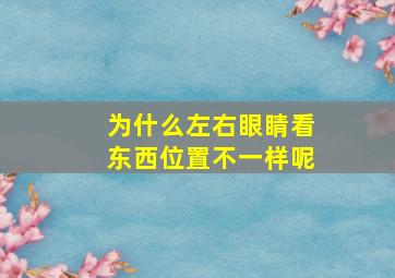 为什么左右眼睛看东西位置不一样呢