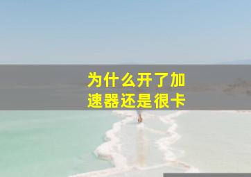 为什么开了加速器还是很卡