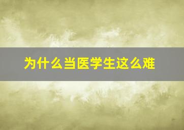 为什么当医学生这么难