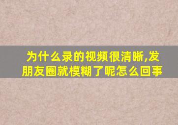 为什么录的视频很清晰,发朋友圈就模糊了呢怎么回事