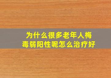 为什么很多老年人梅毒弱阳性呢怎么治疗好