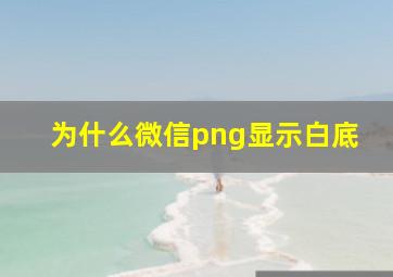 为什么微信png显示白底