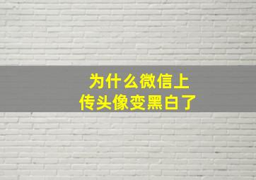 为什么微信上传头像变黑白了