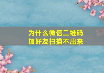 为什么微信二维码加好友扫描不出来