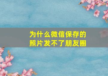 为什么微信保存的照片发不了朋友圈