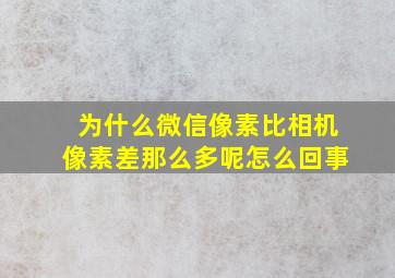 为什么微信像素比相机像素差那么多呢怎么回事