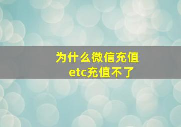 为什么微信充值etc充值不了